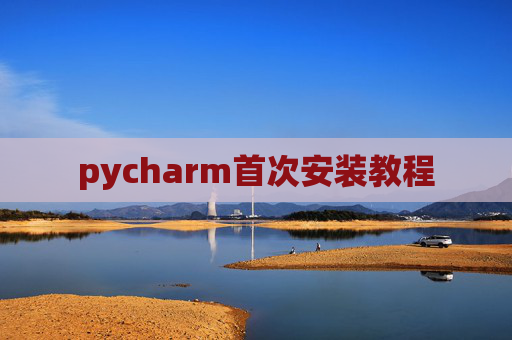 pycharm首次安装教程 pycharm首次安装教程